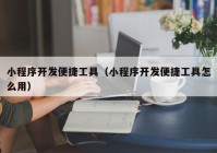 小程序开发便捷工具（小程序开发便捷工具怎么用）